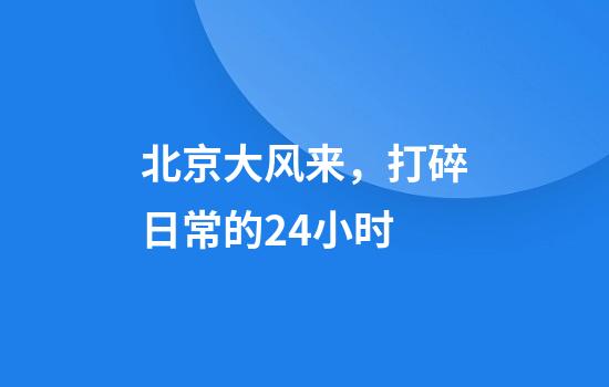 北京大风来，打碎日常的24小时
