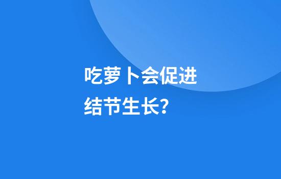 吃萝卜会促进结节生长？
