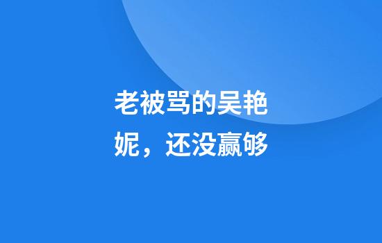 老被骂的吴艳妮，还没赢够