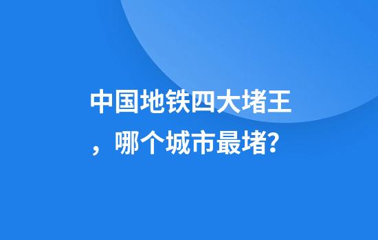 中国地铁四大堵王，哪个城市最堵？