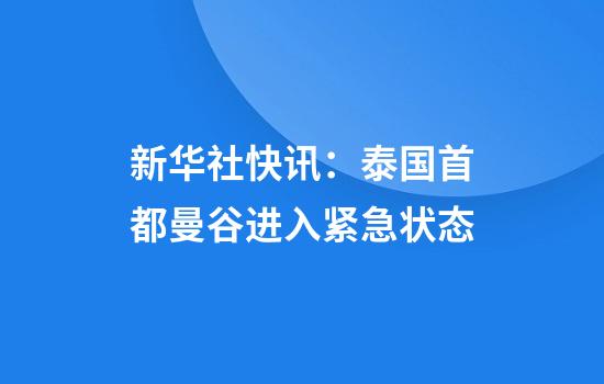 新华社快讯：泰国首都曼谷进入紧急状态