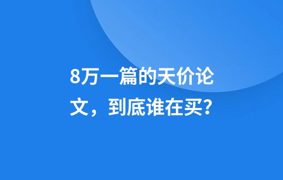 8万一篇的天价论文，到底谁在买？