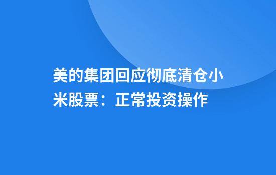 美的集团回应彻底清仓小米股票：正常投资操作