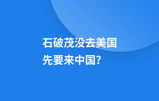 石破茂没去美国先要来中国？