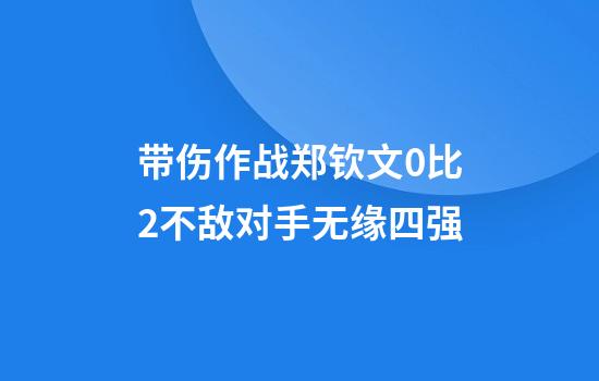 带伤作战郑钦文0比2不敌对手无缘四强