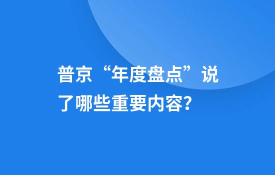 普京“年度盘点”说了哪些重要内容？