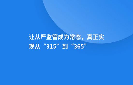 让从严监管成为常态，真正实现从“315”到“365”