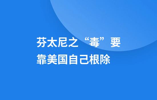 芬太尼之“毒”要靠美国自己根除
