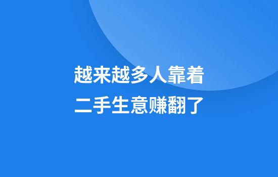 越来越多人靠着二手生意赚翻了