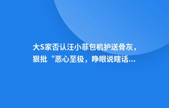 大S家否认汪小菲包机护送骨灰，狠批“恶心至极，睁眼说瞎话”