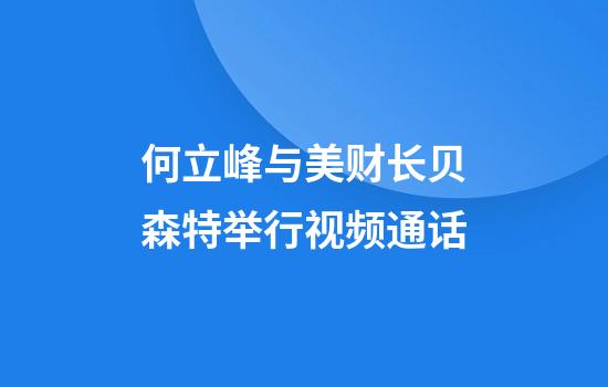 何立峰与美财长贝森特举行视频通话