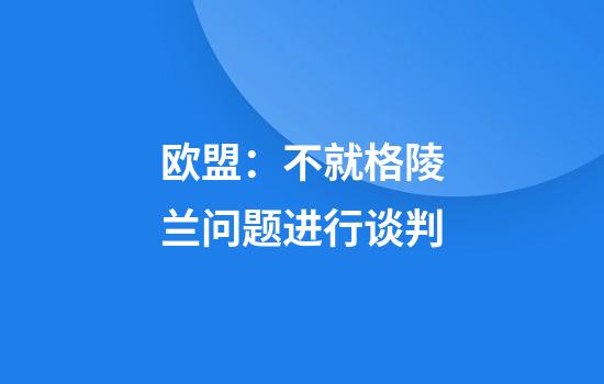 欧盟：不就格陵兰问题进行谈判