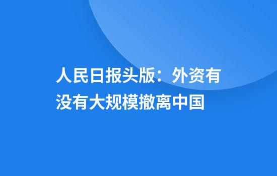 人民日报头版：外资有没有大规模撤离中国