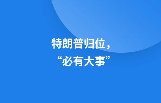 特朗普归位，“必有大事”