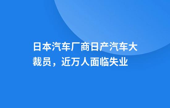 日本汽车厂商日产汽车大裁员，近万人面临失业