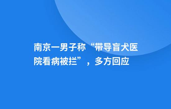 南京一男子称“带导盲犬医院看病被拦”，多方回应