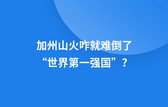 加州山火咋就难倒了“世界第一强国”？