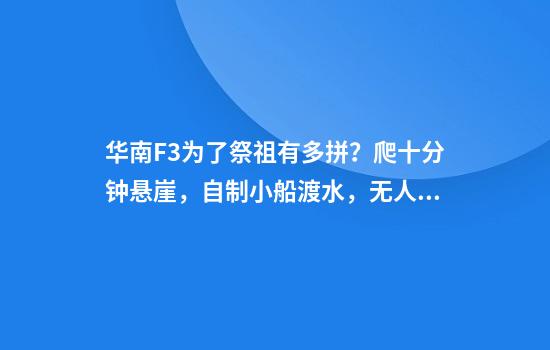 华南F3为了祭祖有多拼？爬十分钟悬崖，自制小船渡水，无人机和机械狗都出动了！
