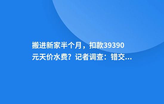 搬进新家半个月，扣款39390元天价水费？记者调查：错交另一小区一整幢楼水费