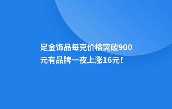 足金饰品每克价格突破900元有品牌一夜上涨16元！
