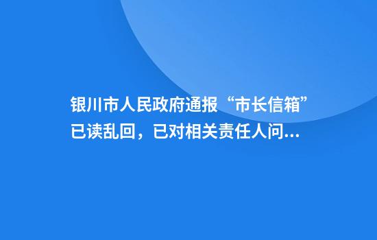 银川市人民政府通报“市长信箱”已读乱回，已对相关责任人问责处理