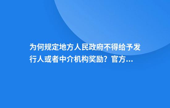 为何规定地方人民政府不得给予发行人或者中介机构奖励？官方解答