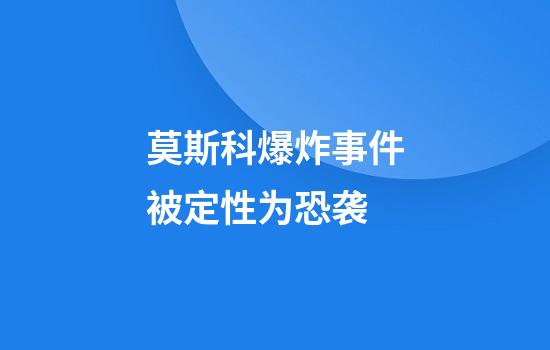 莫斯科爆炸事件被定性为恐袭
