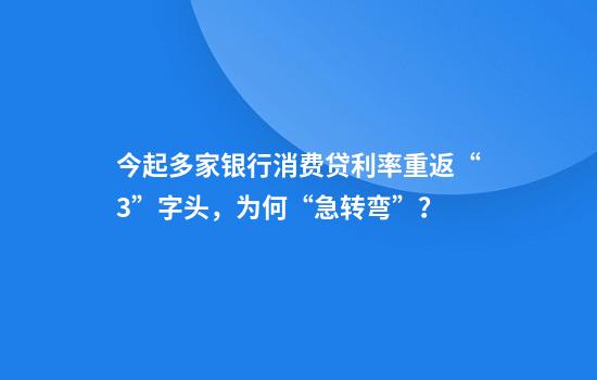 今起多家银行消费贷利率重返“3”字头，为何“急转弯”？