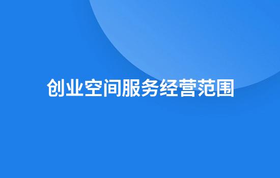 创业空间服务经营范围