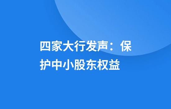 四家大行发声：保护中小股东权益