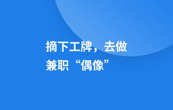 摘下工牌，去做兼职“偶像”