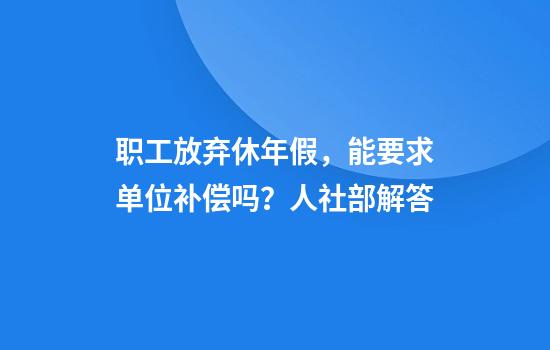 职工放弃休年假，能要求单位补偿吗？人社部解答
