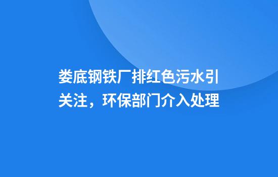 娄底钢铁厂排红色污水引关注，环保部门介入处理