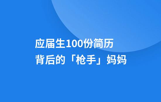 应届生100份简历背后的「枪手」妈妈
