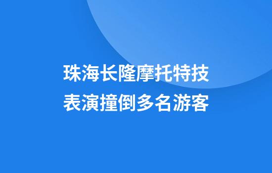 珠海长隆摩托特技表演撞倒多名游客