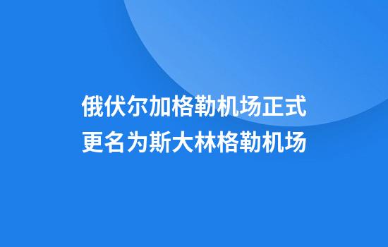 俄伏尔加格勒机场正式更名为斯大林格勒机场