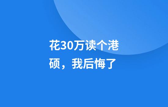 花30万读个港硕，我后悔了