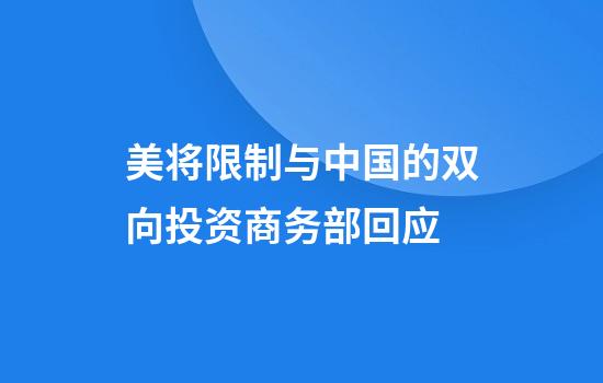 美将限制与中国的双向投资商务部回应