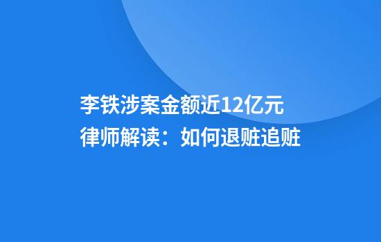 李铁涉案金额近1.2亿元律师解读：如何退赃追赃