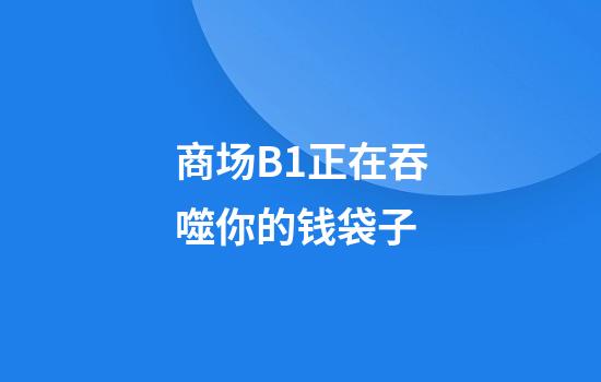 商场B1正在吞噬你的钱袋子