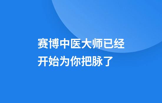 赛博中医大师已经开始为你把脉了