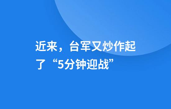 近来，台军又炒作起了“5分钟迎战”