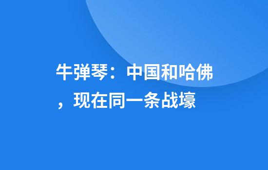 牛弹琴：中国和哈佛，现在同一条战壕