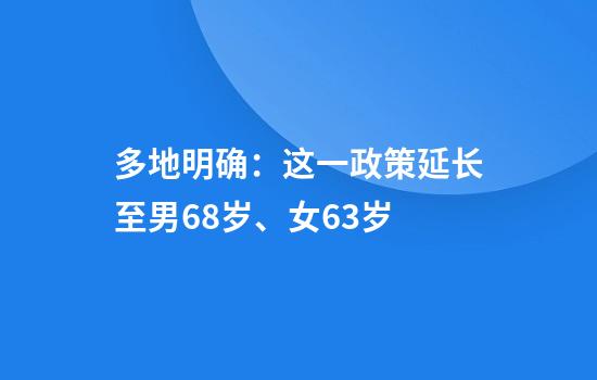 多地明确：这一政策延长至男68岁、女63岁