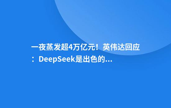 一夜蒸发超4万亿元！英伟达回应：DeepSeek是出色的AI进步
