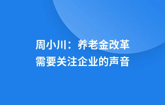 周小川：养老金改革需要关注企业的声音