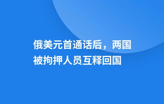 俄美元首通话后，两国被拘押人员互释回国