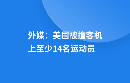 外媒：美国被撞客机上至少14名运动员