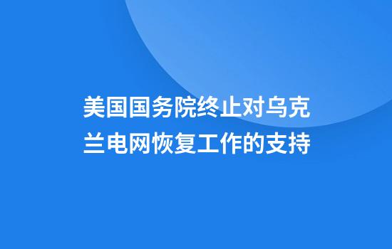 美国国务院终止对乌克兰电网恢复工作的支持