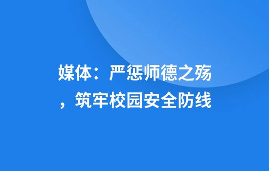 媒体：严惩师德之殇，筑牢校园安全防线